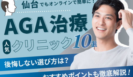 仙台でAGA治療が安い人気のクリニック12選【副作用・後悔しない選び方・口コミも紹介】青葉区・太白区・泉区エリア