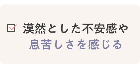 漠然とした不安感や息苦しさを感じる