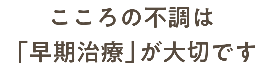心の不調は早期治療が大切です