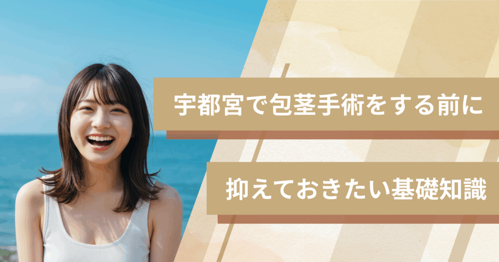 宇都宮の包茎手術おすすめクリニックへ行く前に!抑えておきたい基礎知識