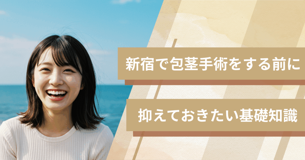 新宿の包茎手術おすすめクリニックへ行く前に！抑えておきたい基礎知識