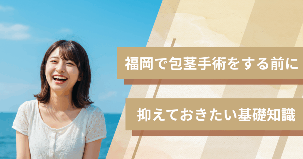 福岡の包茎手術おすすめクリニックへ行く前に!抑えておきたい基礎知識