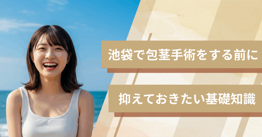 池袋の包茎手術おすすめクリニックへ行く前に!抑えておきたい基礎知識