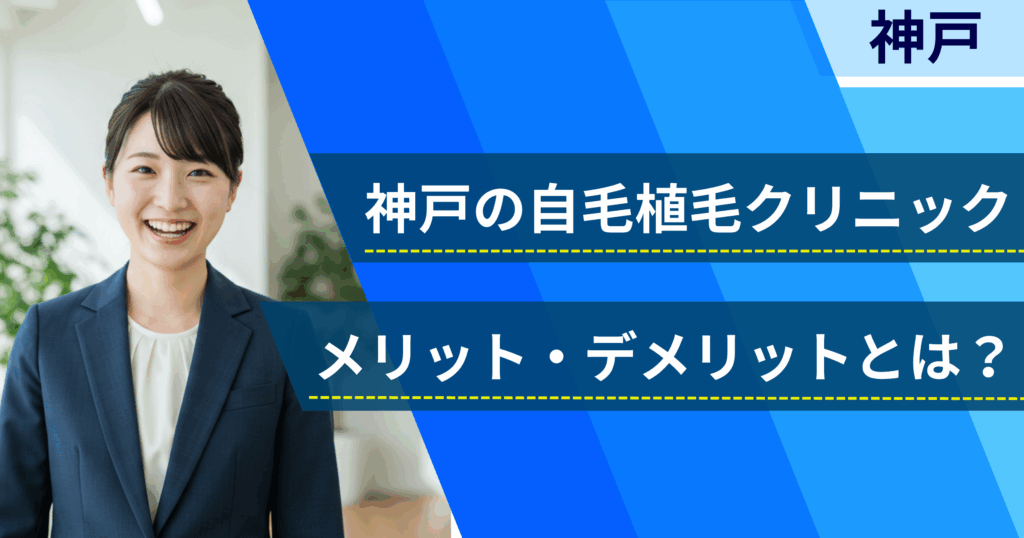 神戸の自毛植毛でおすすめクリニックを選ぶ前に!自毛植毛のメリット・デメリットとは?