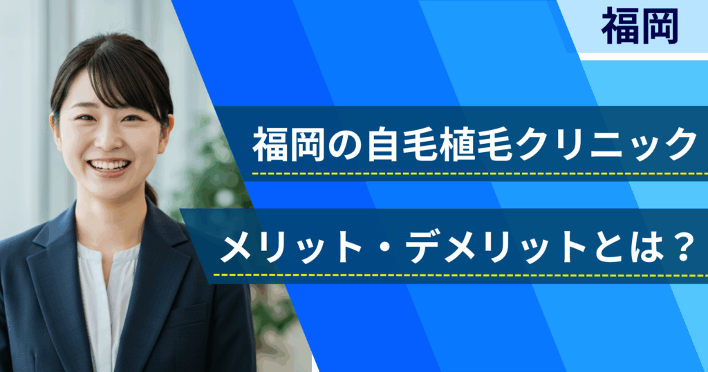 福岡の自毛植毛でおすすめクリニックを選ぶ前に！自毛植毛のメリット・デメリットとは？
