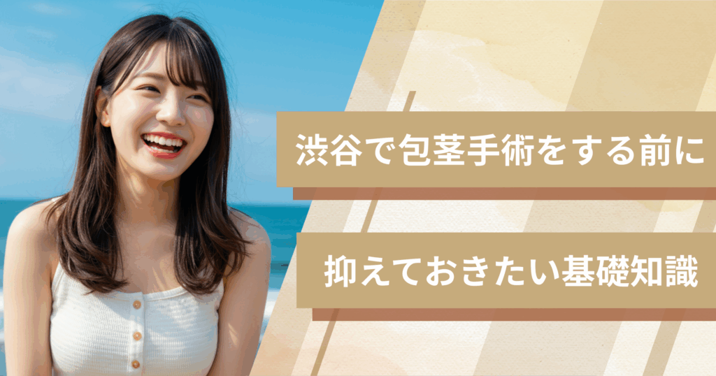渋谷の包茎手術おすすめクリニックへ行く前に!抑えておきたい基礎知識