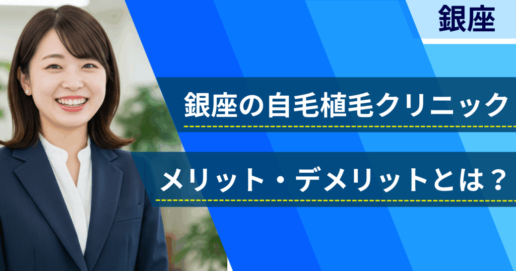 銀座の自毛植毛でおすすめクリニックを選ぶ前に!自毛植毛のメリット・デメリットとは?