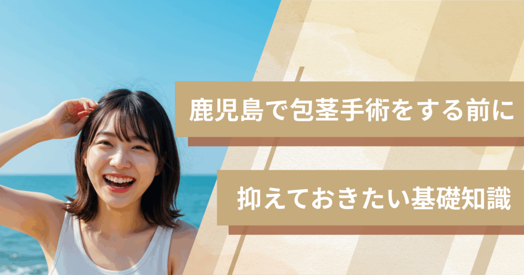 鹿児島の包茎手術おすすめクリニックへ行く前に!抑えておきたい基礎知識
