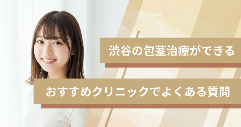 渋谷で包茎手術ができるおすすめのクリニックでよくある質問
