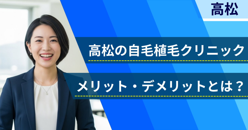 高松の自毛植毛でおすすめクリニックを選ぶ前に！自毛植毛のメリット・デメリットとは？