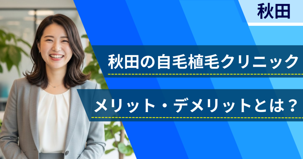 秋田の自毛植毛でおすすめクリニックを選ぶ前に!自毛植毛のメリット・デメリットとは?