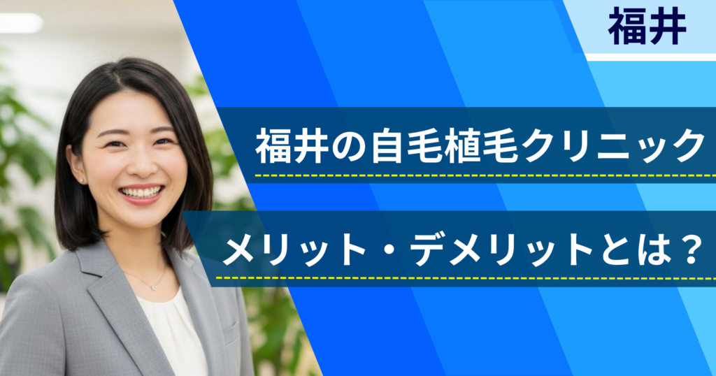 福井の自毛植毛でおすすめクリニックを選ぶ前に!自毛植毛のメリット・デメリットとは?